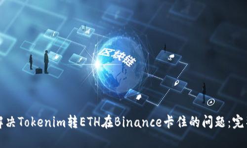 如何解决Tokenim转ETH在Binance卡住的问题：完整指南