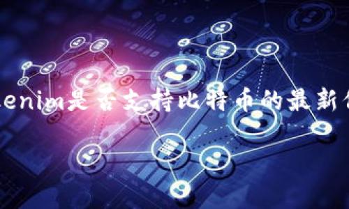 在尚未确定的情况下，我无法提供实时或具体的信息。为了获得关于Tokenim是否支持比特币的最新信息，建议访问Tokenim的官方网站或查阅相关的技术支持文档和公告。

如果你有其他关于加密货币、Tokenim或比特币的问题，可以随时问我！