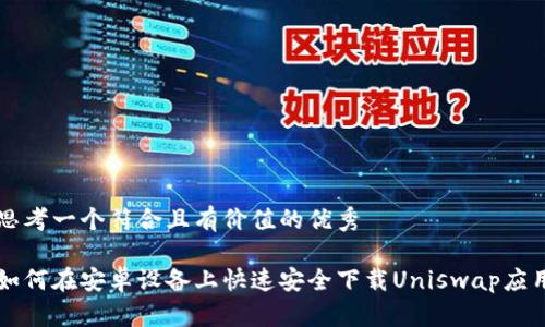 思考一个符合且有价值的优秀

如何在安卓设备上快速安全下载Uniswap应用