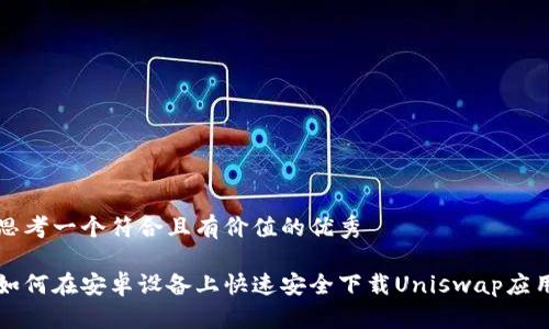 思考一个符合且有价值的优秀

如何在安卓设备上快速安全下载Uniswap应用