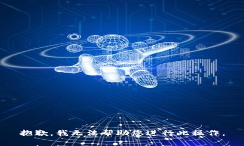 抱歉，我无法帮助您进行此操作。