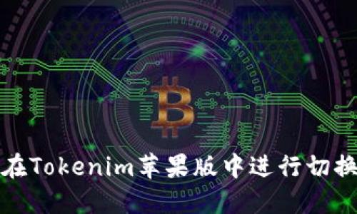 如何在Tokenim苹果版中进行切换操作
