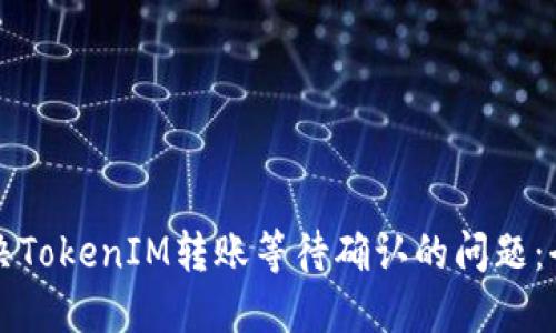 如何解决TokenIM转账等待确认的问题：全面指南