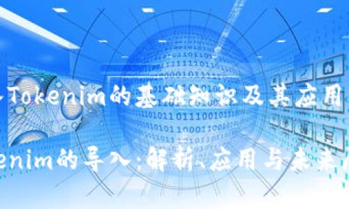 导入Tokenim的基础知识及其应用分析

Tokenim的导入：解析、应用与未来展望