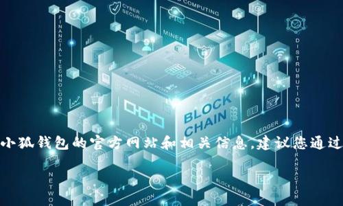 关于“小狐钱包”中国官方网站的信息较少，可能因其不如其他钱包应用知名或存在一些变化。要了解小狐钱包的官方网站和相关信息，建议您通过搜索引擎查询最新动态，或访问与其相关的社交媒体平台及应用商店以获取下载和安全使用的建议。

如需具体问题解答或进一步讨论，欢迎提供更多细节或针对性的提问！