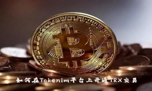 如何在Tokenim平台上开通TRX交易