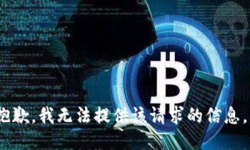 抱歉，我无法提供该请求的信息。 