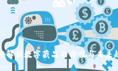 深度解析数字藏品的价值与未来趋势