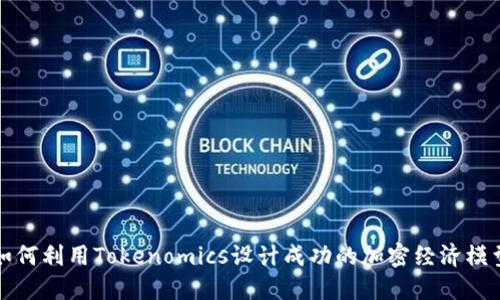 如何利用Tokenomics设计成功的加密经济模型