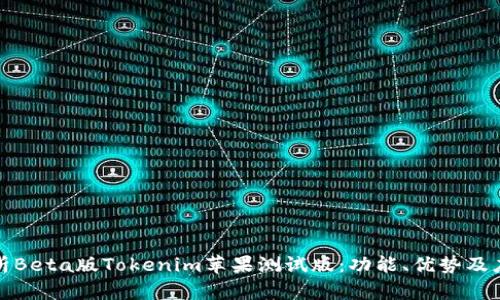 全面解析Beta版Tokenim苹果测试版：功能、优势及应用前景
