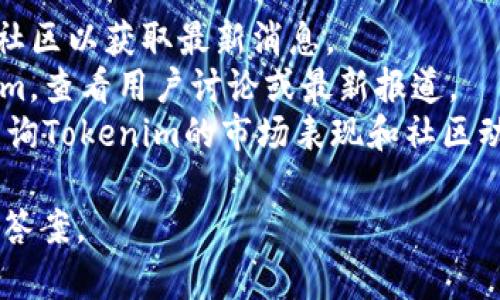 关于Tokenim的相关信息不是我能提供的，因为我的数据只更新到2023年10月，并且无法自动访问互联网检查实时状态。如果您想了解Tokenim的现状或其他相关信息，建议您进行以下操作：

1. **访问官方网站**：通常，项目的官方网站会提供最新的公告和活动。
2. **社交媒体和社区**：通过Twitter、Telegram等社交平台，寻找官方账户或社区以获取最新消息。
3. **区块链论坛和新闻网站**：在相关的区块链论坛和新闻网站上搜索Tokenim，查看用户讨论或最新报道。
4. **区块链数据跟踪工具**：使用如CoinMarketCap、CoinGecko等数据网站查询Tokenim的市场表现和社区动态。

如果您有兴趣，您可以提供更多的背景或具体问题，我将尽力给出相关的建议和答案。