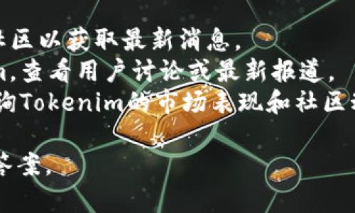 关于Tokenim的相关信息不是我能提供的，因为我的数据只更新到2023年10月，并且无法自动访问互联网检查实时状态。如果您想了解Tokenim的现状或其他相关信息，建议您进行以下操作：

1. **访问官方网站**：通常，项目的官方网站会提供最新的公告和活动。
2. **社交媒体和社区**：通过Twitter、Telegram等社交平台，寻找官方账户或社区以获取最新消息。
3. **区块链论坛和新闻网站**：在相关的区块链论坛和新闻网站上搜索Tokenim，查看用户讨论或最新报道。
4. **区块链数据跟踪工具**：使用如CoinMarketCap、CoinGecko等数据网站查询Tokenim的市场表现和社区动态。

如果您有兴趣，您可以提供更多的背景或具体问题，我将尽力给出相关的建议和答案。