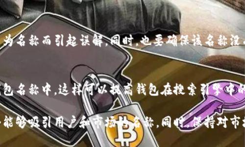 在填写数字货币钱包名称时，建议考虑以下几个方面，以确保名称的有效性和使用体验：

1. 选择具有辨识度的名称
钱包名称应该简单明了，容易让人记住。可以选择一些常见的单词，或者结合一些有趣的词汇，让用户在需要的时候一眼就能认出来。同时，避免使用过于复杂和难以拼写的词语，以免让用户在搜索时遇到困难。

2. 反映钱包的功能或特点
一个好的钱包名称可以反映出它的功能或特点。例如，如果钱包具有快速转账的特点，可以考虑在名称中加入“快速”或“闪电”等元素，从而让用户能够快速理解钱包的优势。同时，名称也可以暗示钱包的安全性、便捷性等特性，提升用户的信任感。

3. 考虑品牌形象与市场定位
在命名时，需考虑钱包的品牌形象与目标用户群体。如果钱包是针对高端市场的，名称应该显得更为专业与经典；而针对年轻用户的数字货币钱包，则可以运用更为活泼、富有创意的名称，以吸引目标用户的注意。

4. 确保被大众接受
在选择钱包名称之前，最好进行一些调研，看看该名称在不同语言和文化中的含义是否适合，避免因为名称而引起误解。同时，也要确保该名称没有被他人注册或使用，以避免法律纠纷。

5. 用于社交媒体及搜索引擎（）
在数字货币行业，良好的对于钱包的推广至关重要。在命名时，可以考虑将一些热门的关键词融入钱包名称中。这样可以提高钱包在搜索引擎中的排名，便于更多用户找到并使用。

总结来说，填写数字货币钱包名称时要结合易记性、功能性及品牌形象等多方面的因素，创造出一个能够吸引用户和市场的名称。同时，保持对市场动态的敏感，及时调整名称与品牌定位，以满足时刻变化的用户需求。