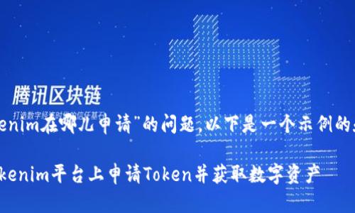 关于“tokenim在哪儿申请”的问题，以下是一个示例的和关键词：

如何在Tokenim平台上申请Token并获取数字资产