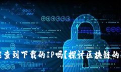 区块链钱包能查到下载的IP吗？探讨区