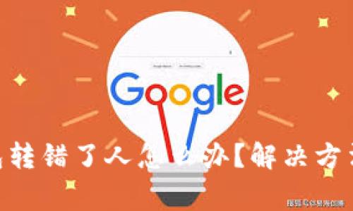 Tokenim钱包转错了人怎么办？解决方法与注意事项