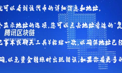 要复制TokenIM地址，您可以按照以下步骤进行操作：

1. **打开TokenIM应用**：首先，确保您已经下载并安装了TokenIM应用，并且已经成功登录。

2. **查找钱包地址**：在应用内，找到您要复制的数字资产或代币的页面。通常，您会在“资产”或“钱包”部分找到各个代币的详细信息。

3. **选择代币**：点击您需要的代币，这样您就可以看到该代币的详细信息和地址。

4. **复制地址**：在代币详情页，通常会有一个显示地址的选项。您可以点击地址旁边的“复制”按钮，或者长按地址区域，选择“复制”选项。

5. **确认复制成功**：可以在其他地方（例如记事本或聊天工具）粘贴一次，以确保地址已经成功复制。

请务必小心核对复制的地址，以确保其完整正确，以免资金转账时出现错误。如果你有更多的具体问题或需要进一步的帮助，请随时询问。