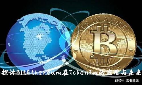 深入探讨BitEthereum在TokenIm的应用与未来发展