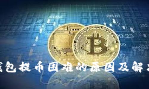 Tokenim钱包提币困难的原因及解决方案分析
