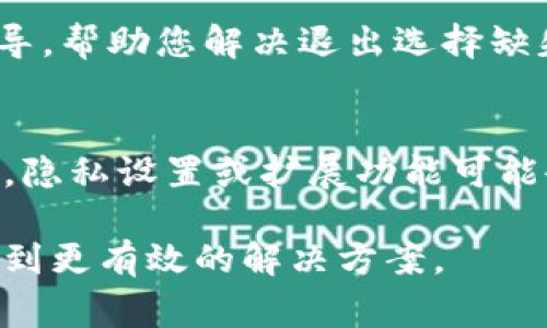 似乎您可能在提到“tokenim”这一平台或工具的某些功能问题，比如在退出或登出时没有相应的选项。尽管我不能提供针对特定平台的实时技术支持，但我可以为您提供一些常见的解决方案和建议。

### 常见的解决方案

检查界面选项
首先，您可以仔细查看应用或网页的每个部分。有时候，退出或登出选项可能隐藏在一些不太显眼的地方，比如个人资料的下拉菜单、设置选项中，或者在页面的底部。有些平台会将退出功能与其他账户管理功能放在一起。

重新加载页面
如果您在应用中看不到退出选项，可以尝试重新加载页面或重新启动应用。有时，出现技术问题可能导致某些功能未加载完全。通过刷新，您可能会看到正常显示的退出选项。

查看帮助或支持文档
大多数平台都会提供帮助文档或常见问题解答。如果您找不到退出选项，查阅官方的帮助文档可能会提供答案。您可以通过搜索“如何退出tokenim”这样的关键字来找到相关信息。

联系技术支持
如果以上方法均无效，可以尝试联系tokenim的客服或技术支持团队。他们应该能够为您提供指导，帮助您解决退出选择缺失的问题。

检查浏览器设置
如果您使用的是浏览器而非应用程序，您还需确保浏览器的设置没有阻止某些功能的显示。有时，隐私设置或扩展功能可能会影响网页元素的加载。

这些是解决您提到的问题的一些建议。如果您需要更具体的帮助，提供更多上下文将会有助于找到更有效的解决方案。