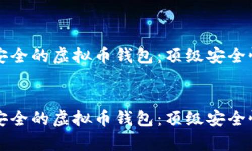 如何选择最安全的虚拟币钱包：顶级安全性分析与推荐

bianji
如何选择最安全的虚拟币钱包：顶级安全性分析与推荐
