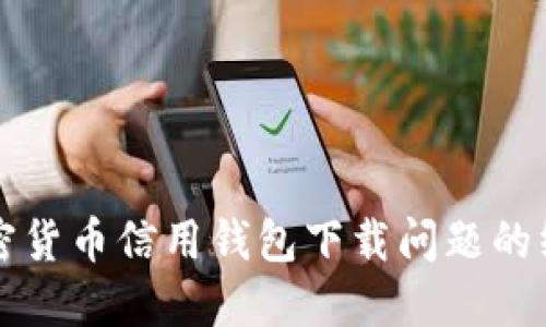 解决加密货币信用钱包下载问题的终极指南