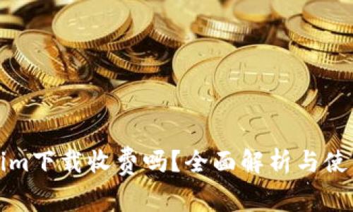 Tokenim下载收费吗？全面解析与使用指南