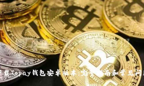 如何下载Topay钱包安卓版本：完整指南和常见问题解答