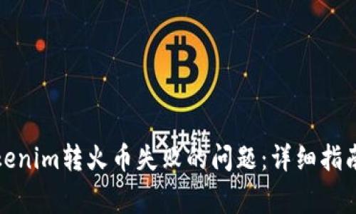 如何解决Tokenim转火币失败的问题：详细指南与常见问答