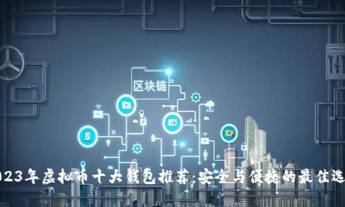 2023年虚拟币十大钱包推荐：安全与便捷的最佳选择