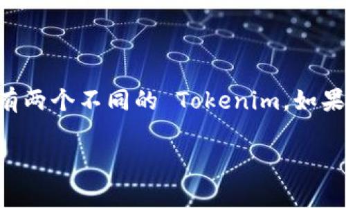 Tokenim 是指一种加密资产或者数字代币。根据我所了解的信息，Tokenim 通常指代一个特定代币或项目，而并不是有两个不同的 Tokenim。如果您是指某个特定的数字货币项目或者是不同的代币体系，请提供更多的具体信息，我将尽力提供相关的解释或者信息。

如果您有更具体的问题或者需要我为某个特定主题提供内容，请告诉我，我将很乐意帮助您！