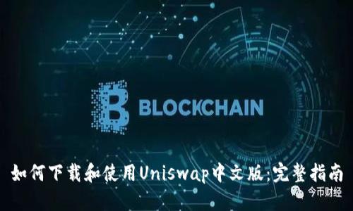 如何下载和使用Uniswap中文版：完整指南
